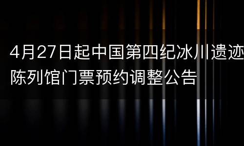 4月27日起中国第四纪冰川遗迹陈列馆门票预约调整公告