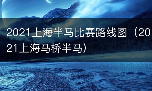 2021上海半马比赛路线图（2021上海马桥半马）