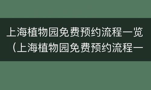 上海植物园免费预约流程一览（上海植物园免费预约流程一览表图片）