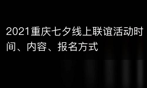 2021重庆七夕线上联谊活动时间、内容、报名方式