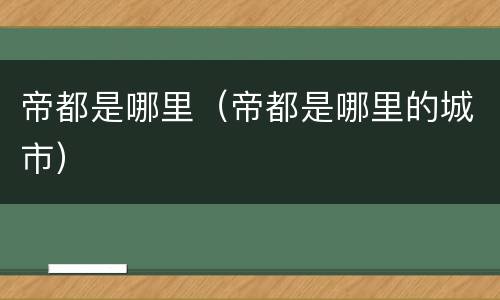 帝都是哪里（帝都是哪里的城市）