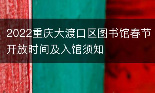 2022重庆大渡口区图书馆春节开放时间及入馆须知