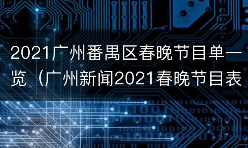 2021广州番禺区春晚节目单一览（广州新闻2021春晚节目表）