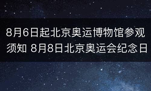 8月6日起北京奥运博物馆参观须知 8月8日北京奥运会纪念日