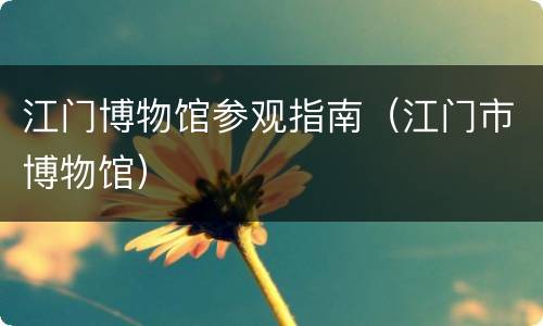 江门博物馆参观指南（江门市博物馆）