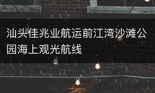 汕头佳兆业航运前江湾沙滩公园海上观光航线