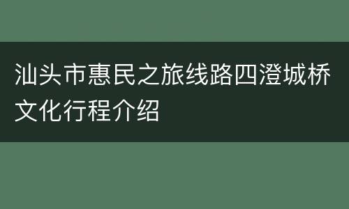 汕头市惠民之旅线路四澄城桥文化行程介绍