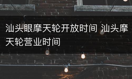 汕头眼摩天轮开放时间 汕头摩天轮营业时间