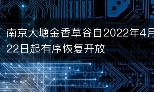 南京大塘金香草谷自2022年4月22日起有序恢复开放