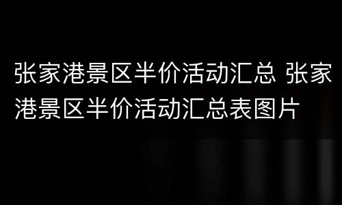 张家港景区半价活动汇总 张家港景区半价活动汇总表图片