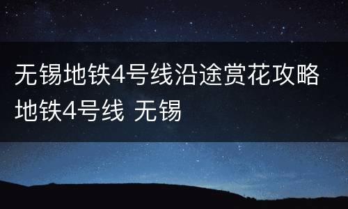 无锡地铁4号线沿途赏花攻略 地铁4号线 无锡