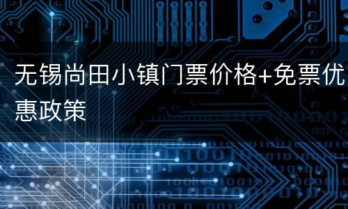 无锡尚田小镇门票价格+免票优惠政策
