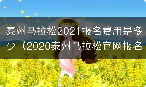 泰州马拉松2021报名费用是多少（2020泰州马拉松官网报名）