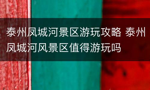 泰州凤城河景区游玩攻略 泰州凤城河风景区值得游玩吗
