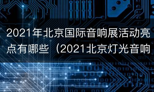 2021年北京国际音响展活动亮点有哪些（2021北京灯光音响展览会）