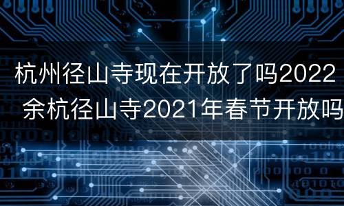 杭州径山寺现在开放了吗2022 余杭径山寺2021年春节开放吗