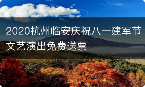 2020杭州临安庆祝八一建军节文艺演出免费送票