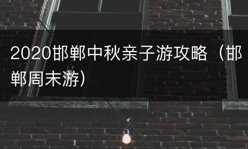 2020邯郸中秋亲子游攻略（邯郸周末游）