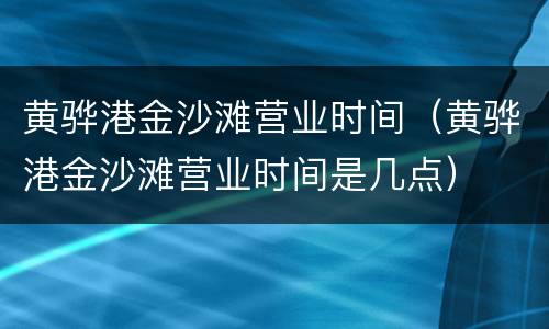 黄骅港金沙滩营业时间（黄骅港金沙滩营业时间是几点）