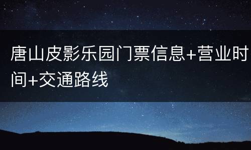 唐山皮影乐园门票信息+营业时间+交通路线