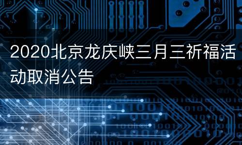 2020北京龙庆峡三月三祈福活动取消公告