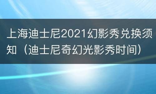 上海迪士尼2021幻影秀兑换须知（迪士尼奇幻光影秀时间）