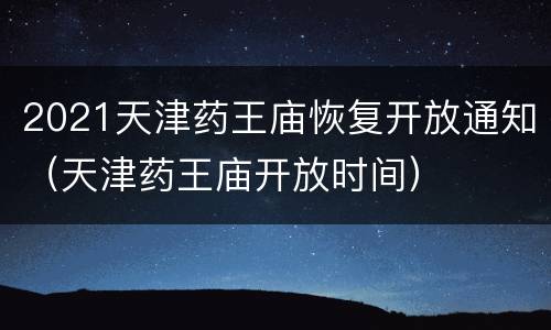 2021天津药王庙恢复开放通知（天津药王庙开放时间）