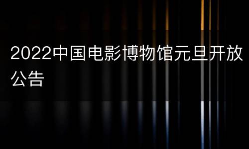 2022中国电影博物馆元旦开放公告