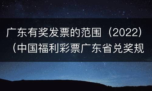 广东有奖发票的范围（2022）（中国福利彩票广东省兑奖规定）