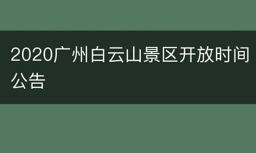 2020广州白云山景区开放时间公告
