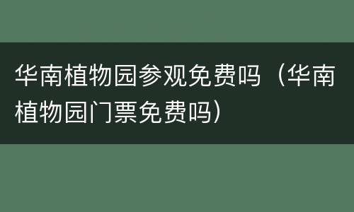 华南植物园参观免费吗（华南植物园门票免费吗）