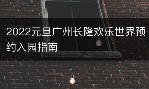 2022元旦广州长隆欢乐世界预约入园指南