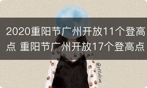 2020重阳节广州开放11个登高点 重阳节广州开放17个登高点