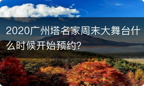 2020广州塔名家周末大舞台什么时候开始预约？