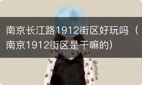 南京长江路1912街区好玩吗（南京1912街区是干嘛的）