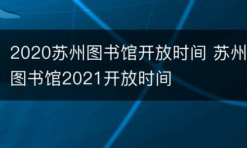 2020苏州图书馆开放时间 苏州图书馆2021开放时间