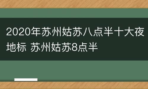 2020年苏州姑苏八点半十大夜地标 苏州姑苏8点半