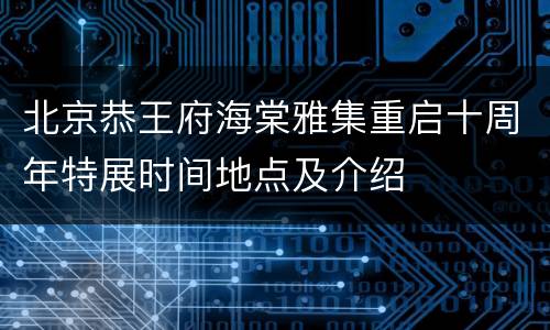 北京恭王府海棠雅集重启十周年特展时间地点及介绍