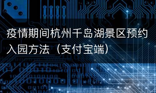 疫情期间杭州千岛湖景区预约入园方法（支付宝端）