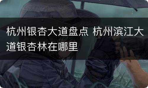 杭州银杏大道盘点 杭州滨江大道银杏林在哪里