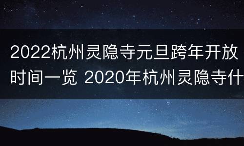 2022杭州灵隐寺元旦跨年开放时间一览 2020年杭州灵隐寺什么时候开门