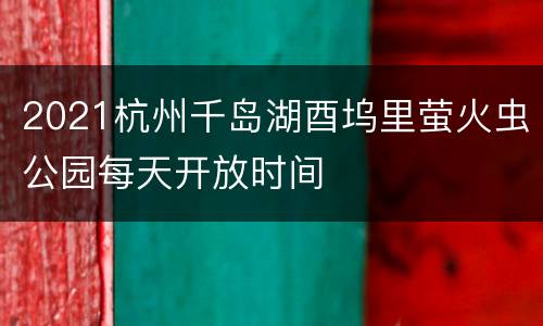 2021杭州千岛湖酉坞里萤火虫公园每天开放时间