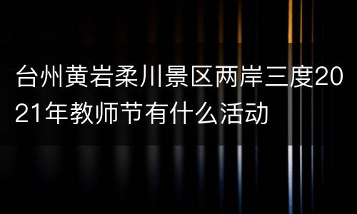 台州黄岩柔川景区两岸三度2021年教师节有什么活动