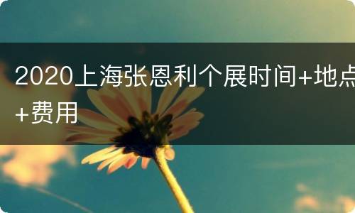 2020上海张恩利个展时间+地点+费用