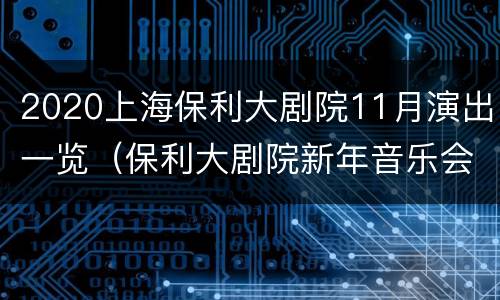2020上海保利大剧院11月演出一览（保利大剧院新年音乐会2020）