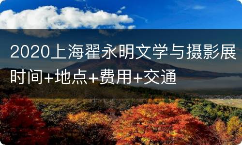 2020上海翟永明文学与摄影展时间+地点+费用+交通