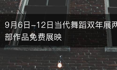 9月6日-12日当代舞蹈双年展两部作品免费展映