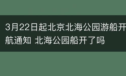 3月22日起北京北海公园游船开航通知 北海公园船开了吗