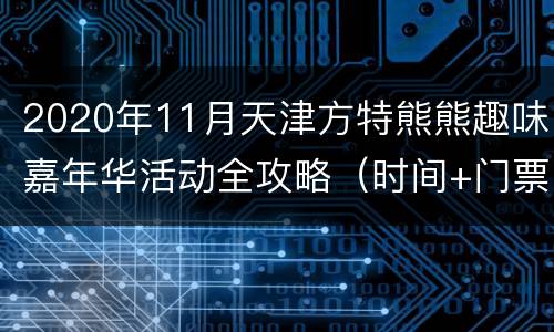 2020年11月天津方特熊熊趣味嘉年华活动全攻略（时间+门票）