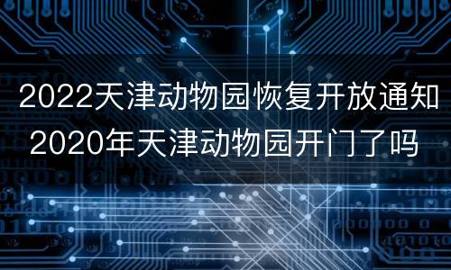 2022天津动物园恢复开放通知 2020年天津动物园开门了吗